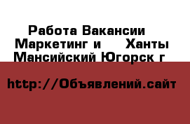 Работа Вакансии - Маркетинг и PR. Ханты-Мансийский,Югорск г.